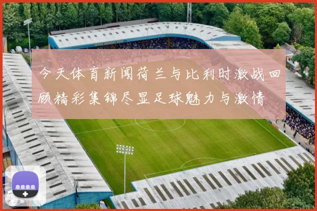 今天体育新闻荷兰与比利时激战回顾精彩集锦尽显足球魅力与激情