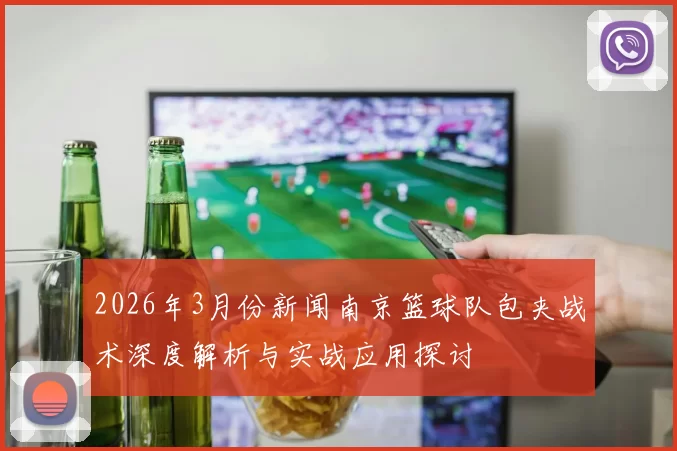 2026年3月份新闻南京篮球队包夹战术深度解析与实战应用探讨