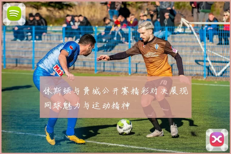 休斯顿与费城公开赛精彩对决展现网球魅力与运动精神